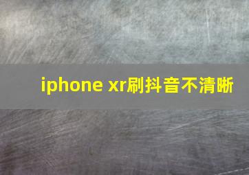 iphone xr刷抖音不清晰